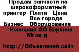 Продам запчасти на широкоформатный принтер. Плата › Цена ­ 27 000 - Все города Бизнес » Оборудование   . Ненецкий АО,Верхняя Мгла д.